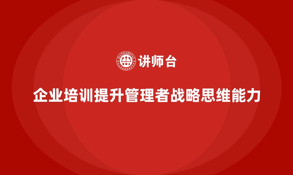 企业培训提升管理者战略思维能力