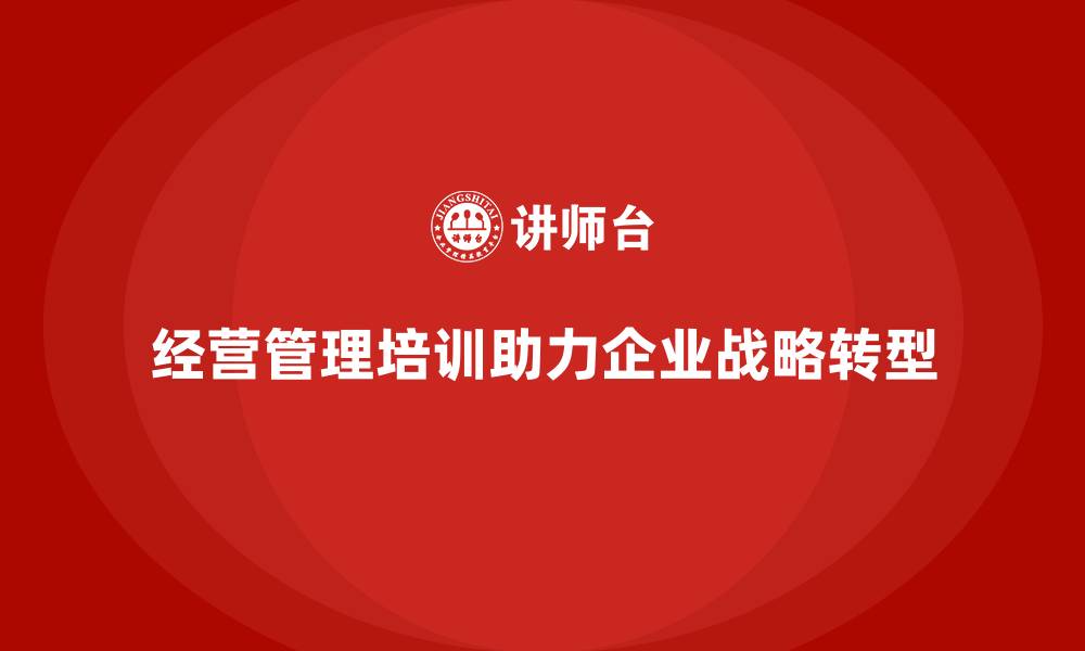 文章企业经营管理培训如何帮助企业实现战略转型？的缩略图
