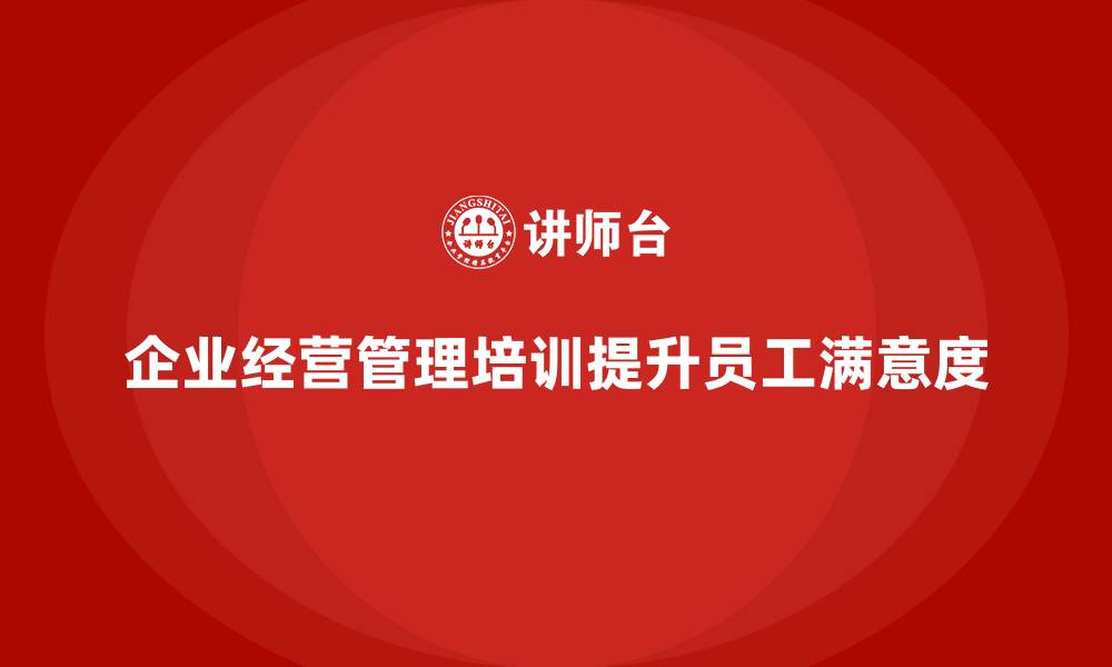 企业经营管理培训提升员工满意度