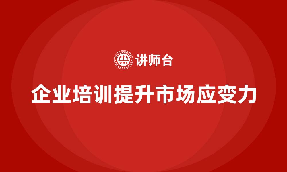 文章企业经营管理培训如何帮助提升企业的市场应变力？的缩略图