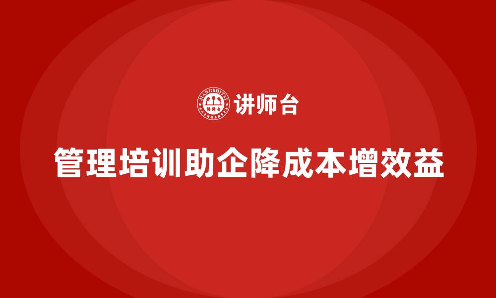 文章企业经营管理培训如何帮助企业降低成本提高效益？的缩略图