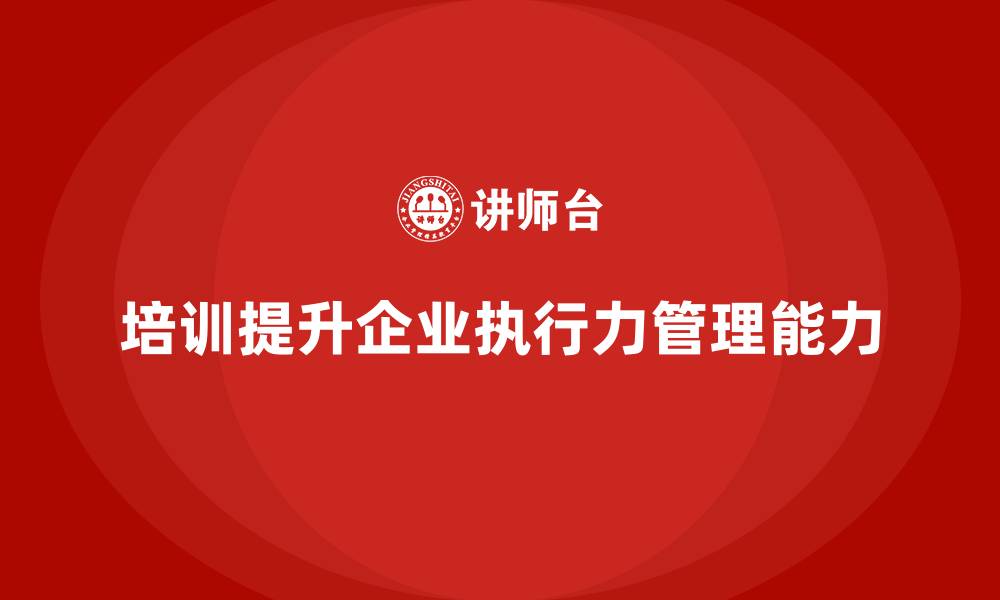 培训提升企业执行力管理能力