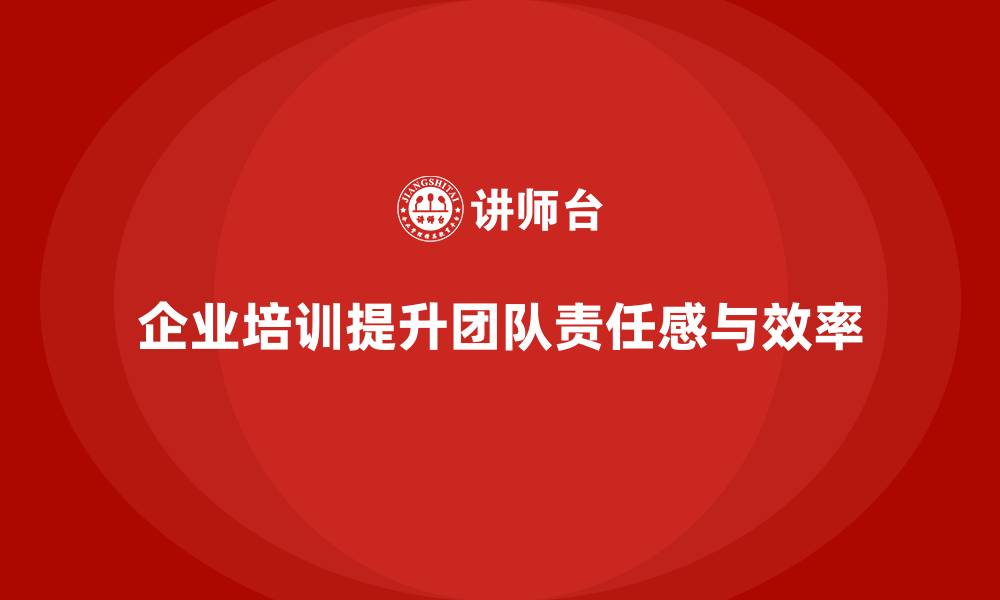 文章企业经营管理培训如何提升团队成员的责任感？的缩略图