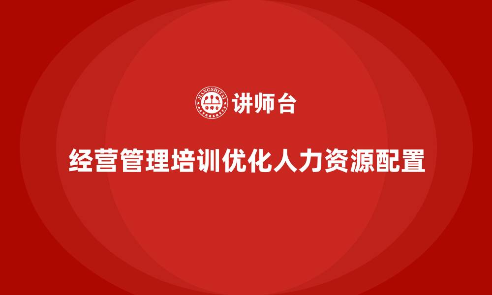 经营管理培训优化人力资源配置