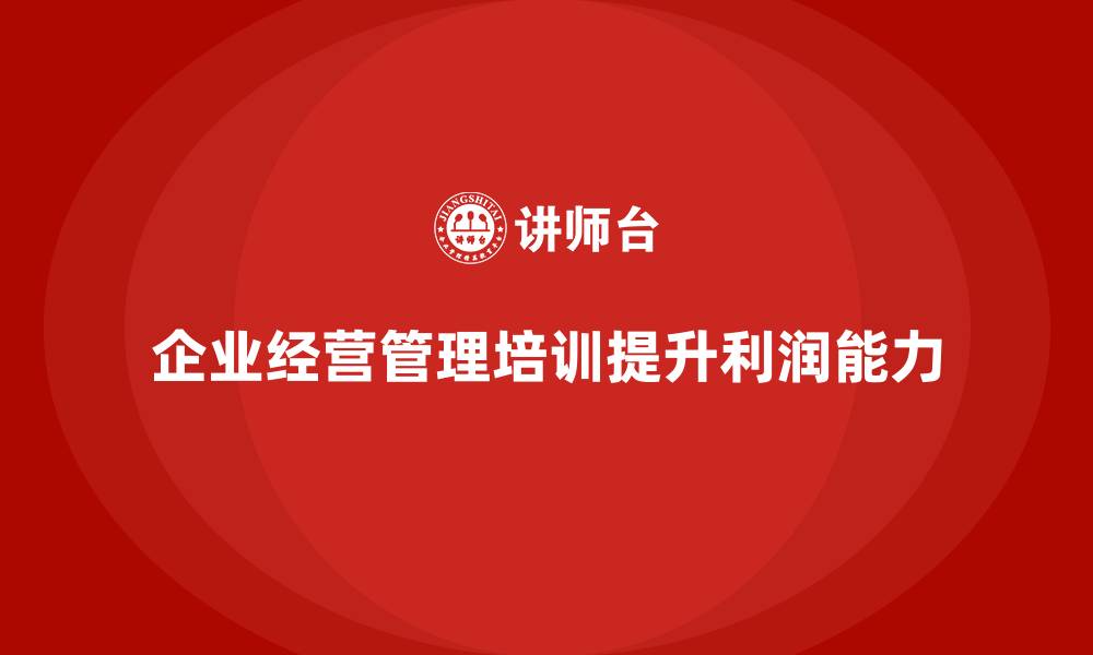 企业经营管理培训提升利润能力