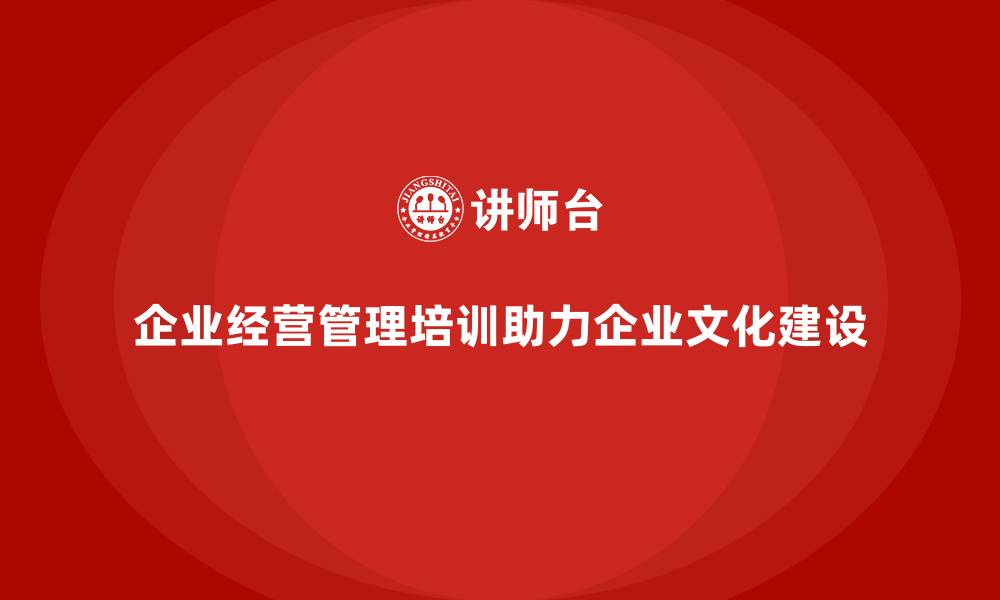 文章企业经营管理培训如何提升企业的文化建设？的缩略图