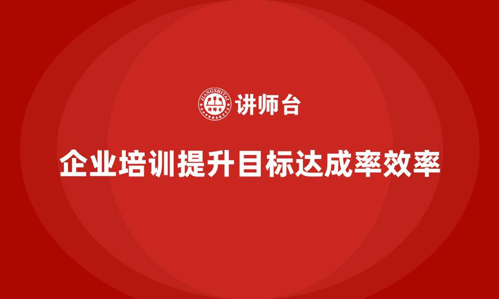 文章企业经营管理培训如何提升公司的目标达成率？的缩略图