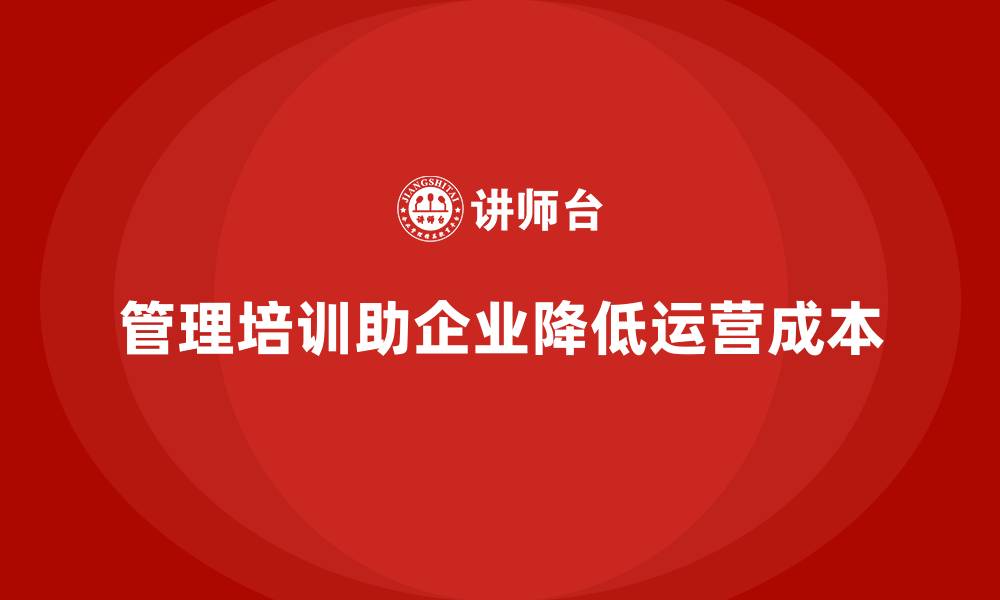 文章企业经营管理培训如何帮助公司减少运营成本？的缩略图