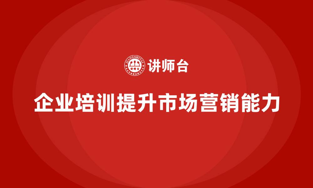 文章企业经营管理培训如何提升企业的市场营销能力？的缩略图