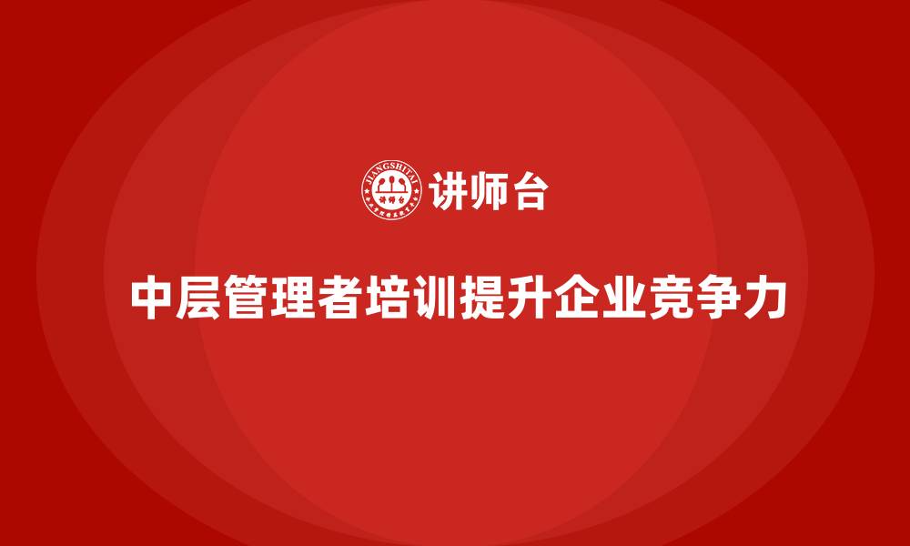 文章企业经营管理培训如何提升公司中层的管理能力？的缩略图