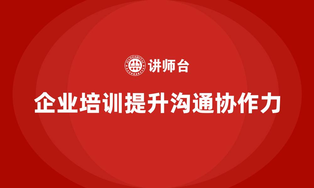 文章如何通过企业经营管理培训提升企业的沟通协作力？的缩略图