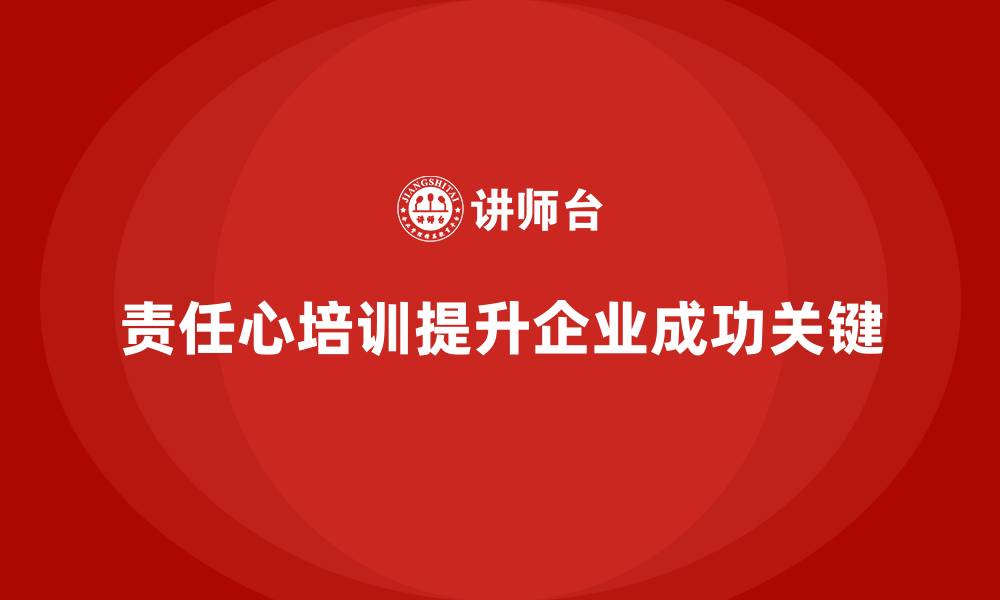 文章企业经营管理培训如何提升员工责任心？的缩略图