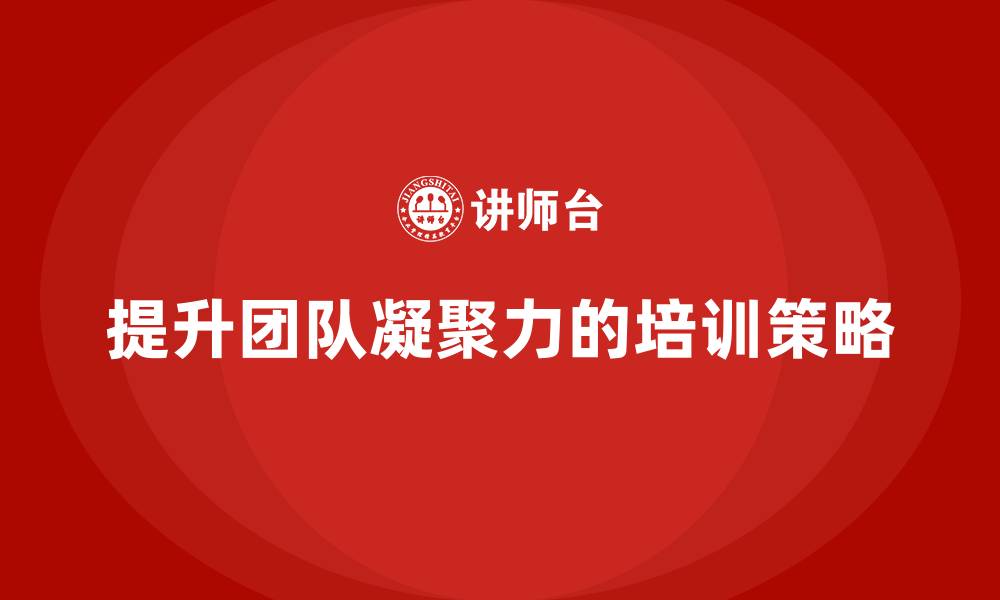 文章如何通过企业经营管理培训提升企业团队凝聚力？的缩略图