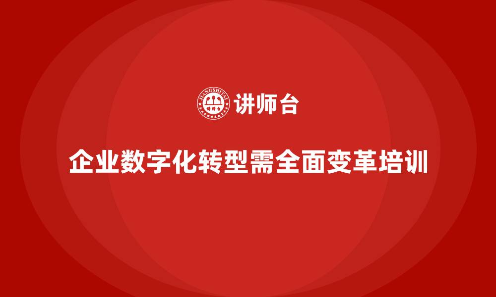 企业数字化转型需全面变革培训