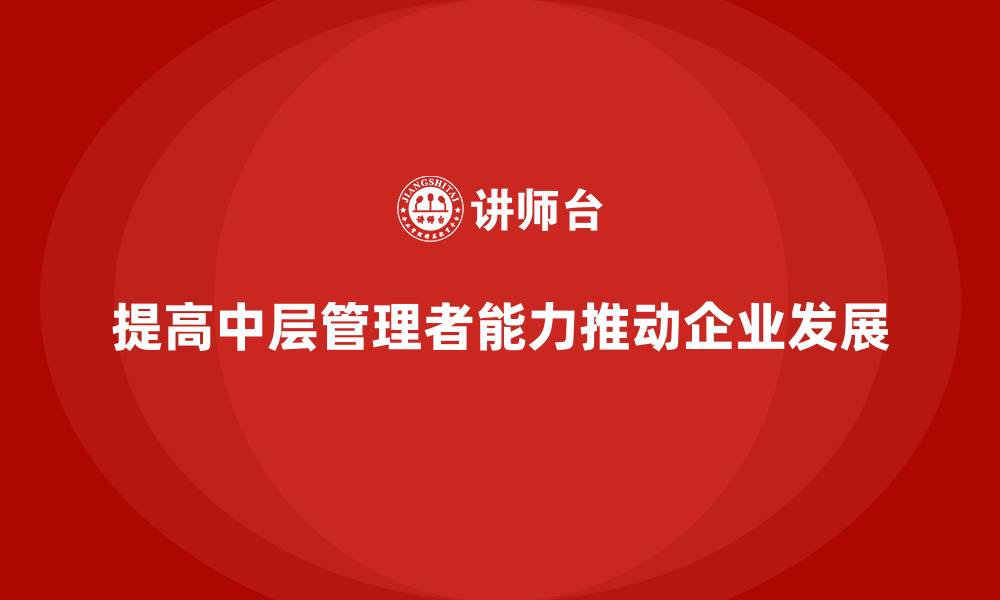 文章企业经营管理培训如何提高中层管理者的能力？的缩略图