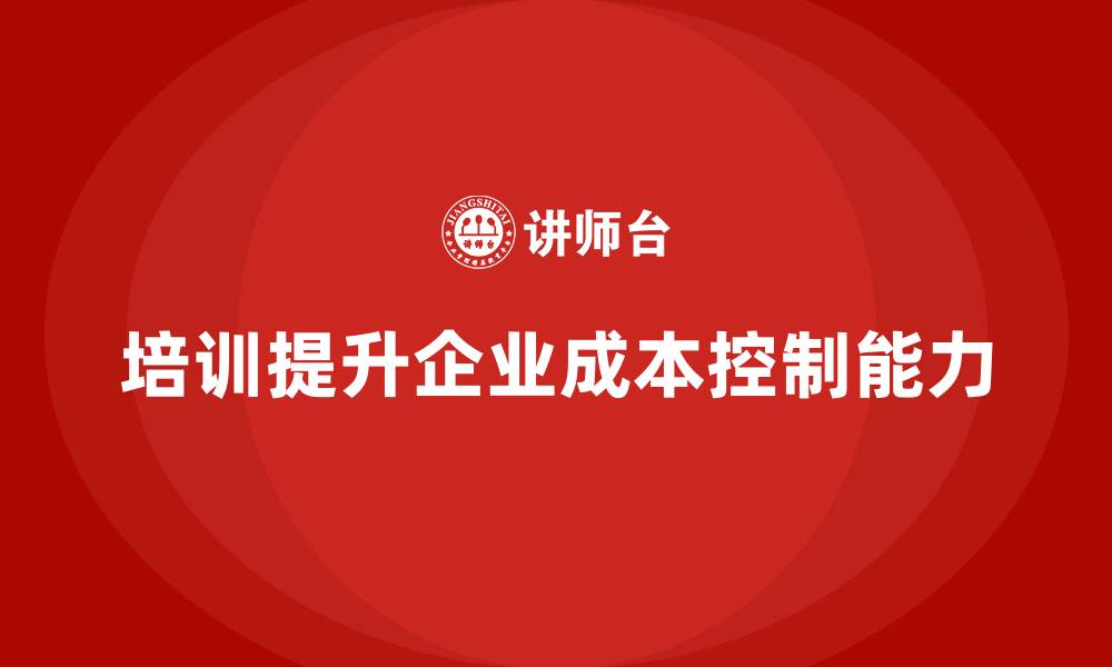文章企业经营管理培训如何帮助提升公司运营成本控制能力？的缩略图