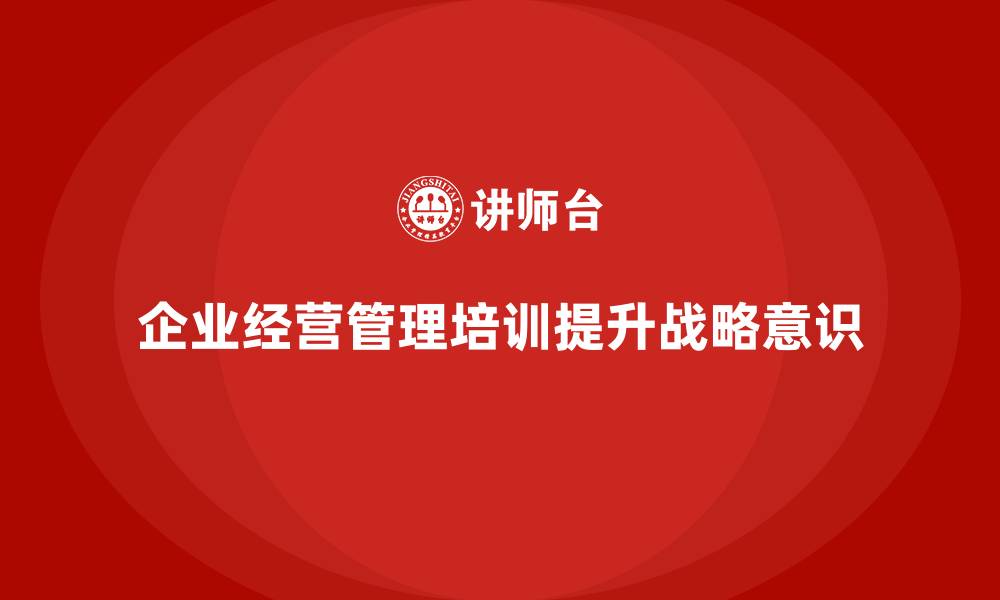 企业经营管理培训提升战略意识