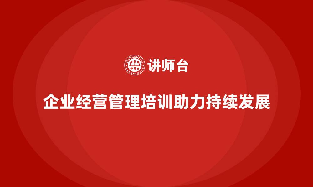 文章企业经营管理培训如何提升企业的运营管理水平？的缩略图