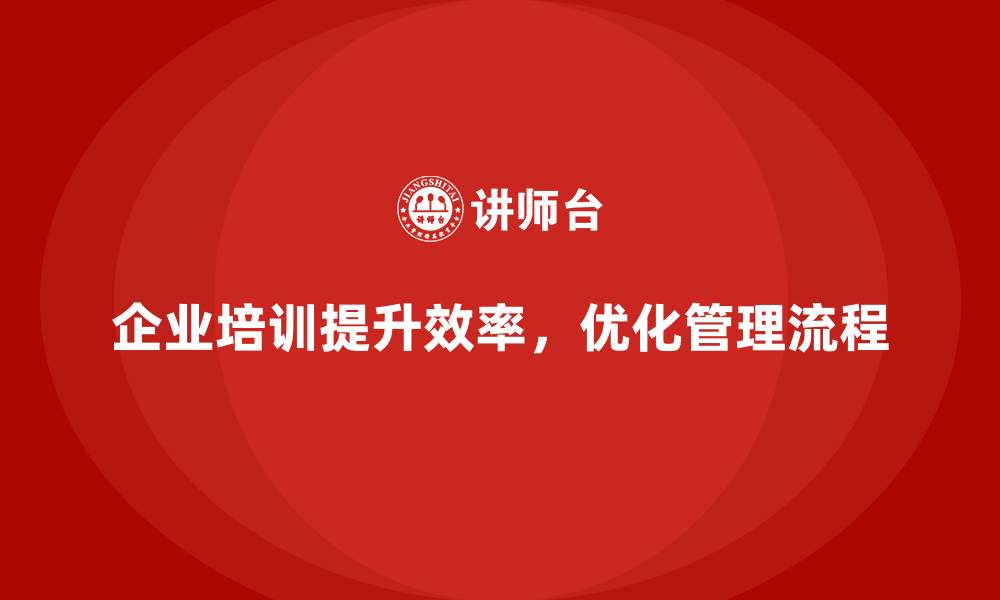 企业培训提升效率，优化管理流程