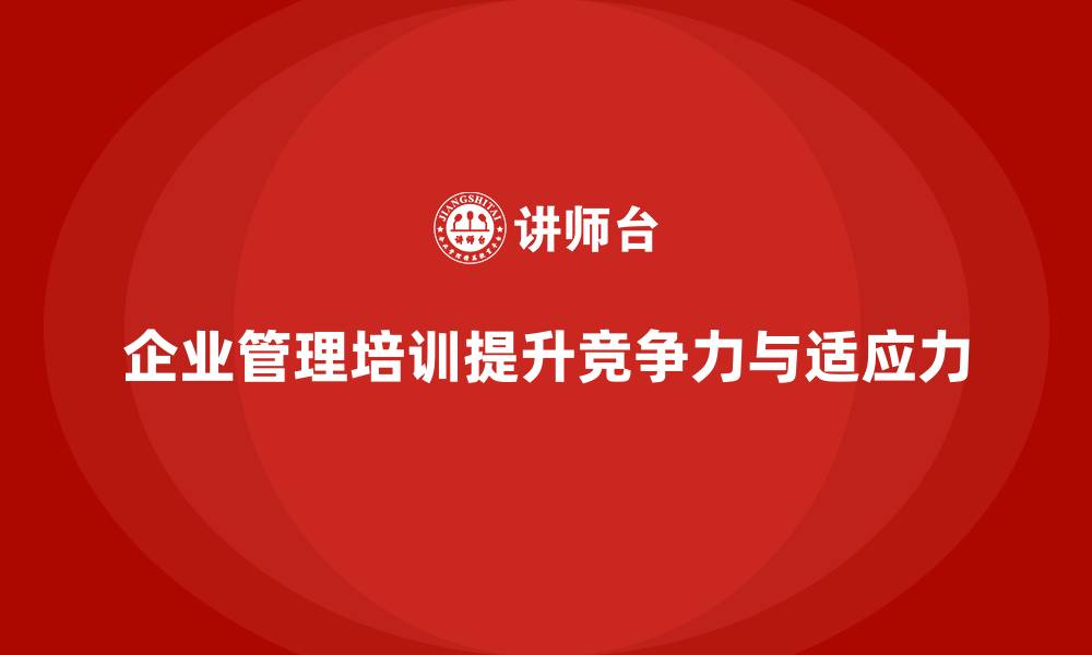 文章现代企业管理必修课：企业经营管理培训如何赋能领导？的缩略图