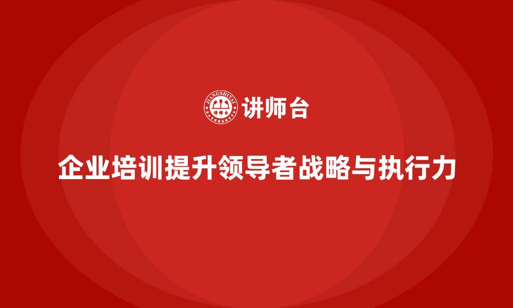 文章企业经营管理培训，提升领导者的战略眼光和执行力的缩略图