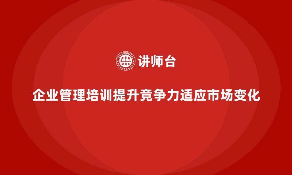 文章企业经营管理培训：帮助管理者应对多变市场的挑战的缩略图