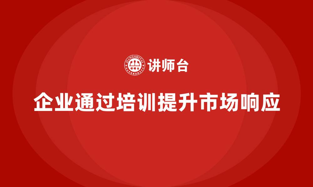 文章企业经营管理培训，提升企业对市场需求的响应速度的缩略图