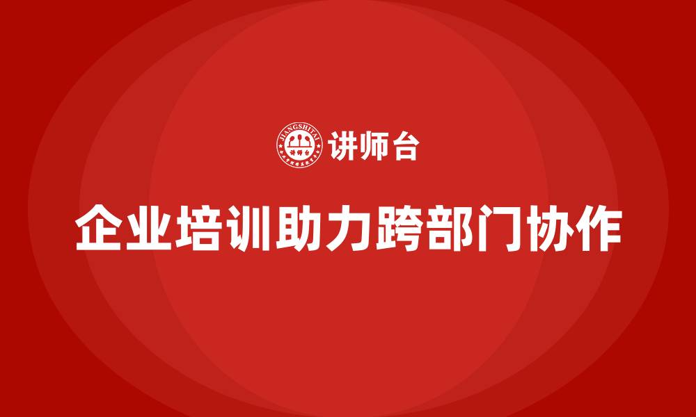 企业培训助力跨部门协作