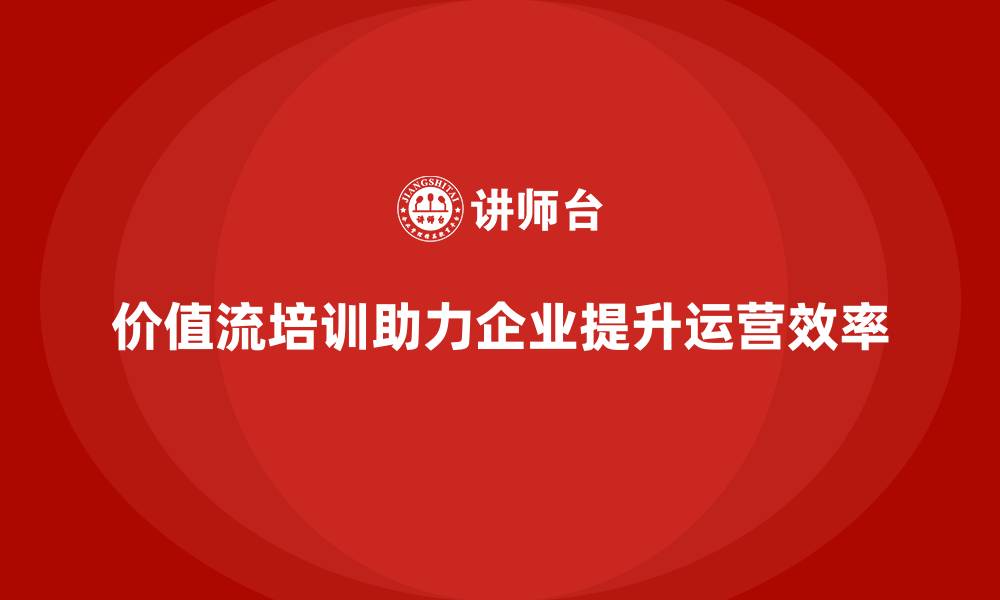 文章打造高效运营模式，价值流培训课程必备的缩略图