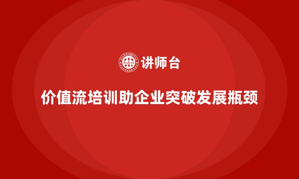 文章企业如何用价值流培训课程突破发展瓶颈的缩略图