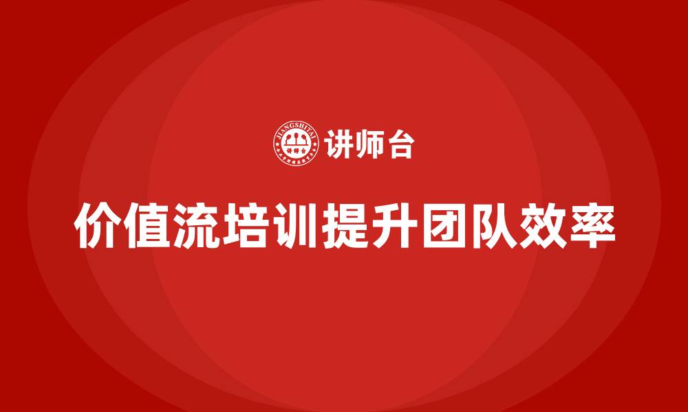 价值流培训提升团队效率