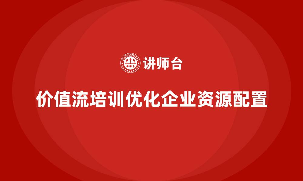 文章价值流培训课程如何实现资源高效配置的缩略图