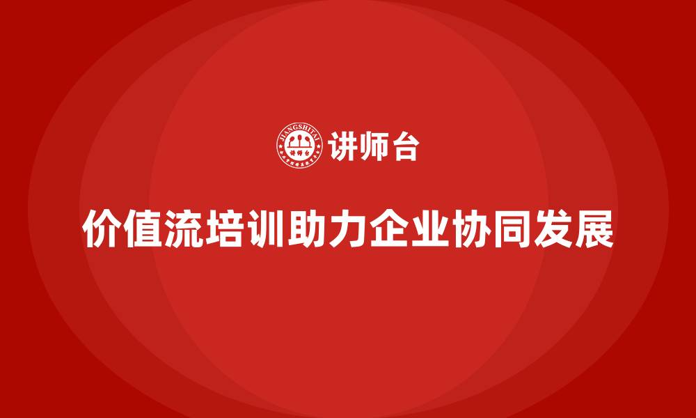 文章如何用价值流培训课程实现协同发展的缩略图
