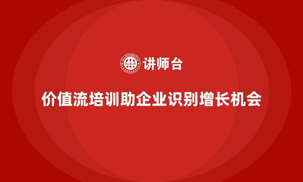价值流培训助企业识别增长机会