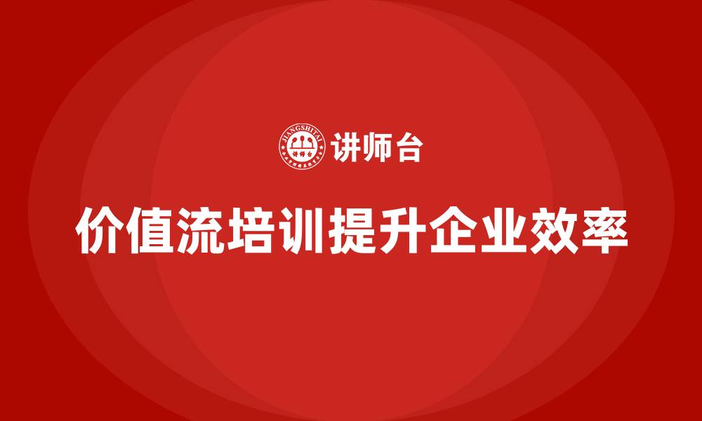 价值流培训提升企业效率