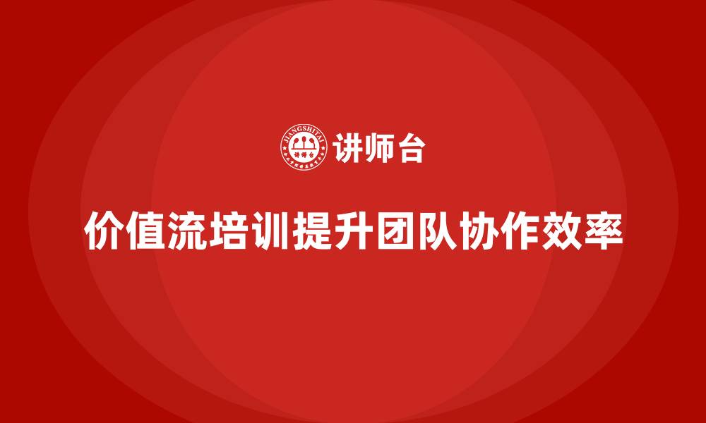 价值流培训提升团队协作效率