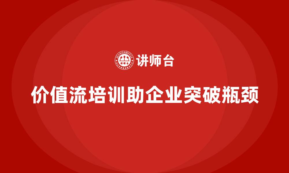 价值流培训助企业突破瓶颈