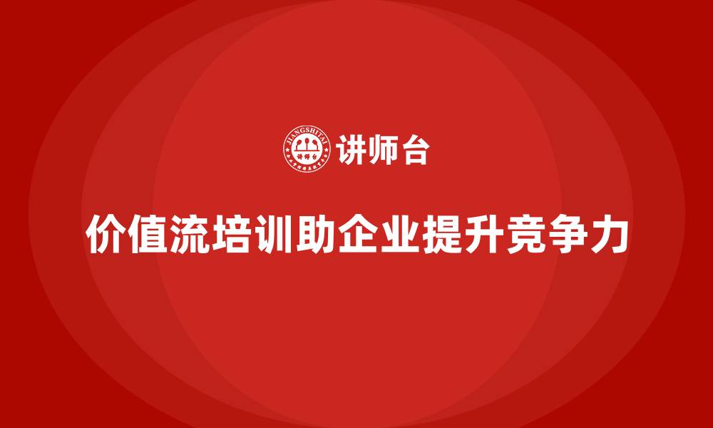 文章深度解析价值流培训课程对企业的推动作用的缩略图