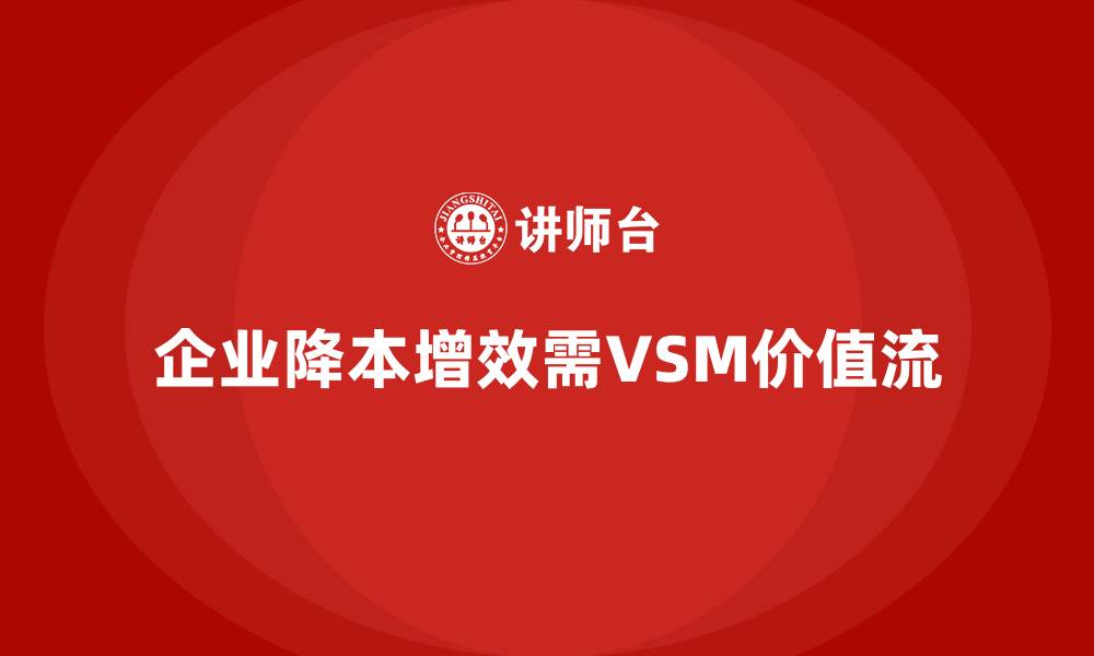 文章企业降本增效离不开VSM价值流的缩略图