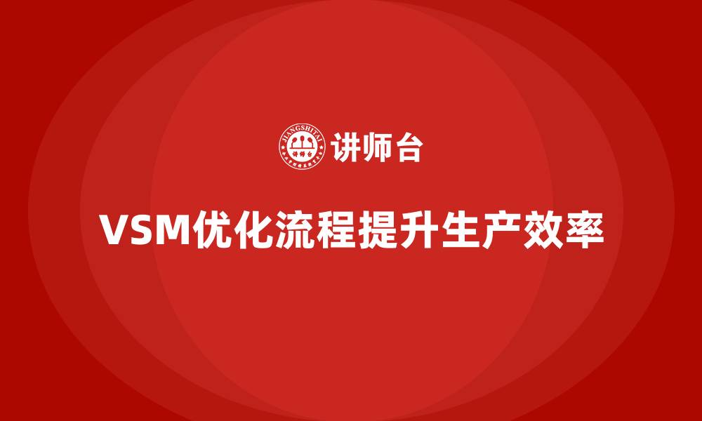 文章VSM价值流如何优化生产流程的缩略图