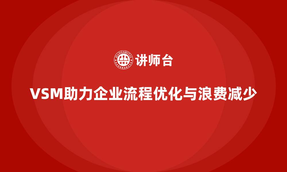 VSM助力企业流程优化与浪费减少