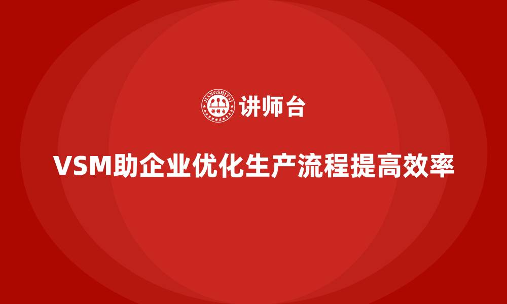 VSM助企业优化生产流程提高效率