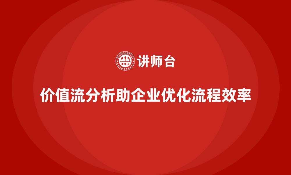 价值流分析助企业优化流程效率