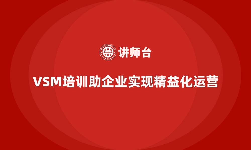 文章企业如何通过VSM培训掌握精益化方法的缩略图