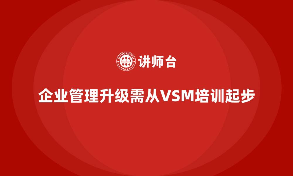 文章企业管理升级从VSM培训开始的缩略图