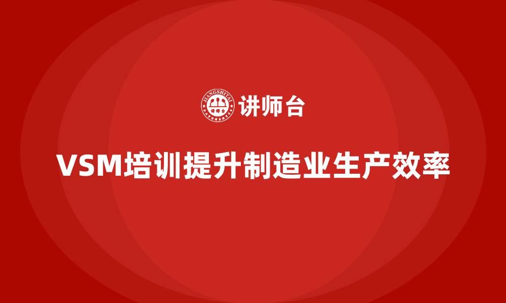 文章VSM价值流培训助力生产效率大突破的缩略图
