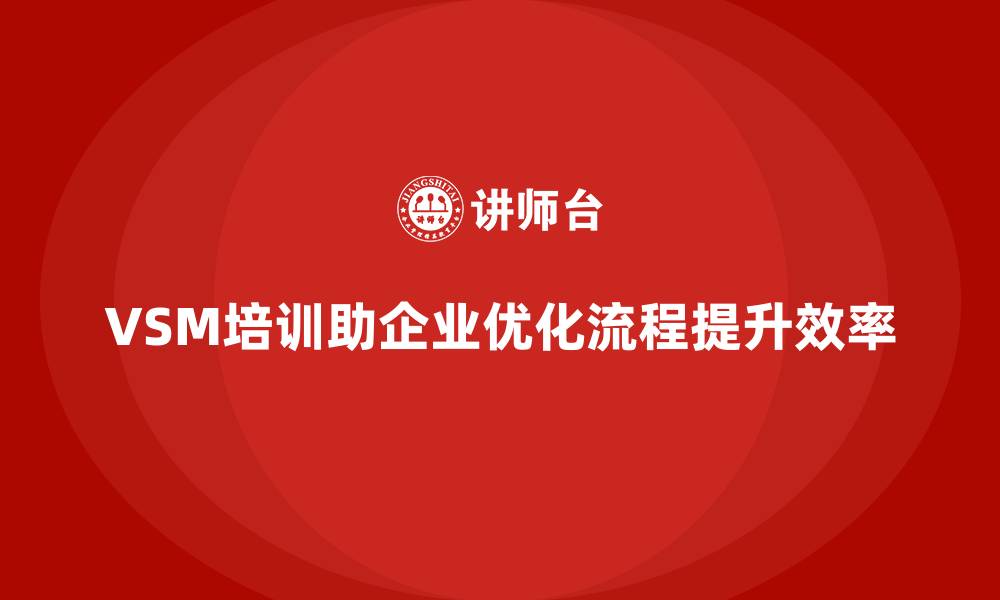 VSM培训助企业优化流程提升效率