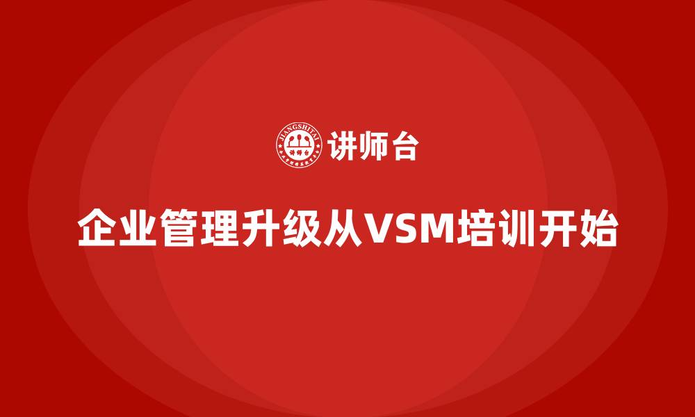企业管理升级从VSM培训开始