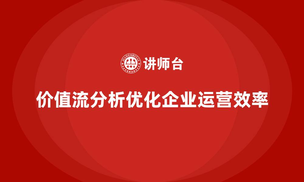 价值流分析优化企业运营效率