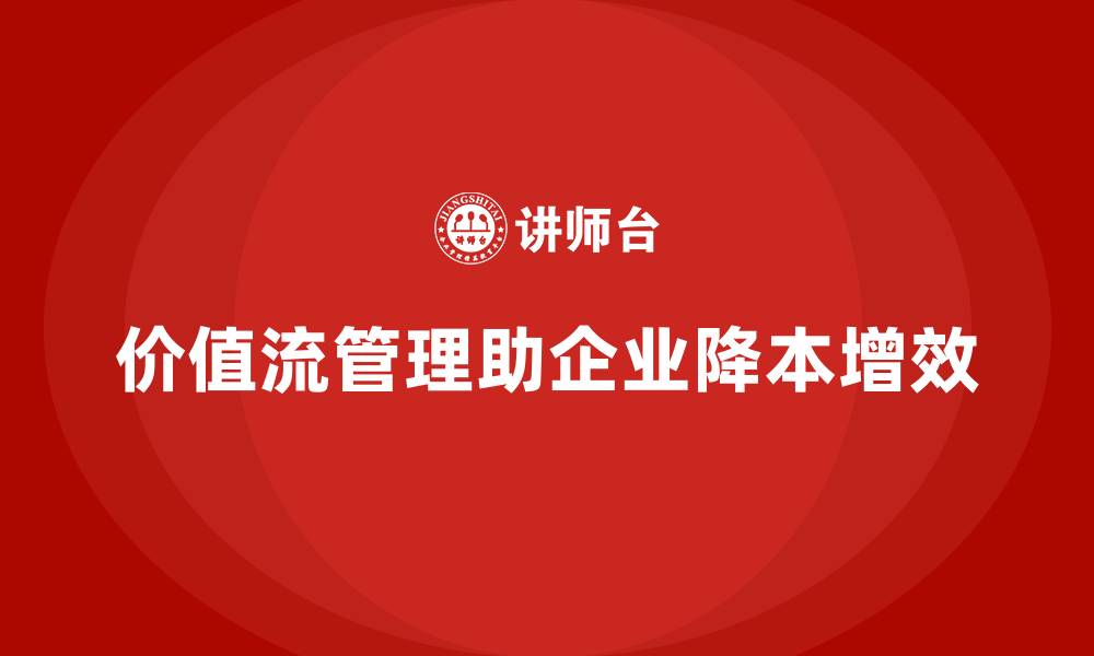 文章企业降本增效的法宝：价值流管理的缩略图